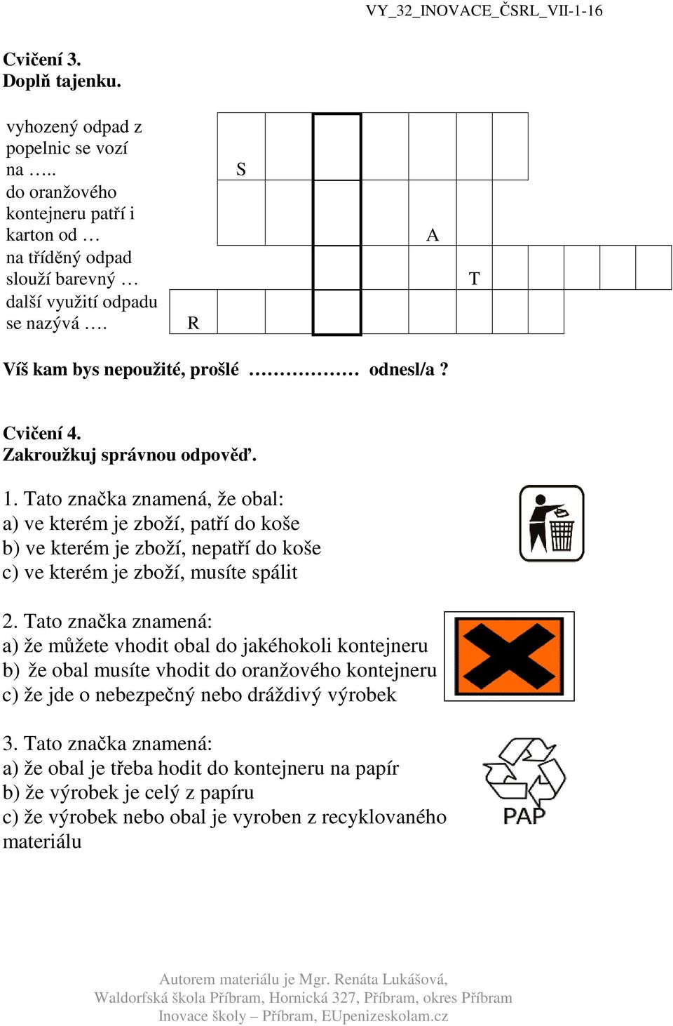 Tato značka znamená, že obal: a) ve kterém je zboží, patří do koše b) ve kterém je zboží, nepatří do koše c) ve kterém je zboží, musíte spálit 2.