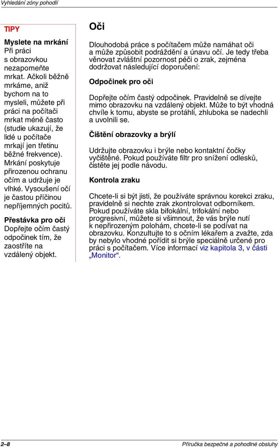 Mrkání poskytuje přirozenou ochranu očím a udržuje je vlhké. Vysoušení očí je častou příčinou nepříjemných pocitů. Přestávka pro oči Dopřejte očím častý odpočinek tím, že zaostříte na vzdálený objekt.