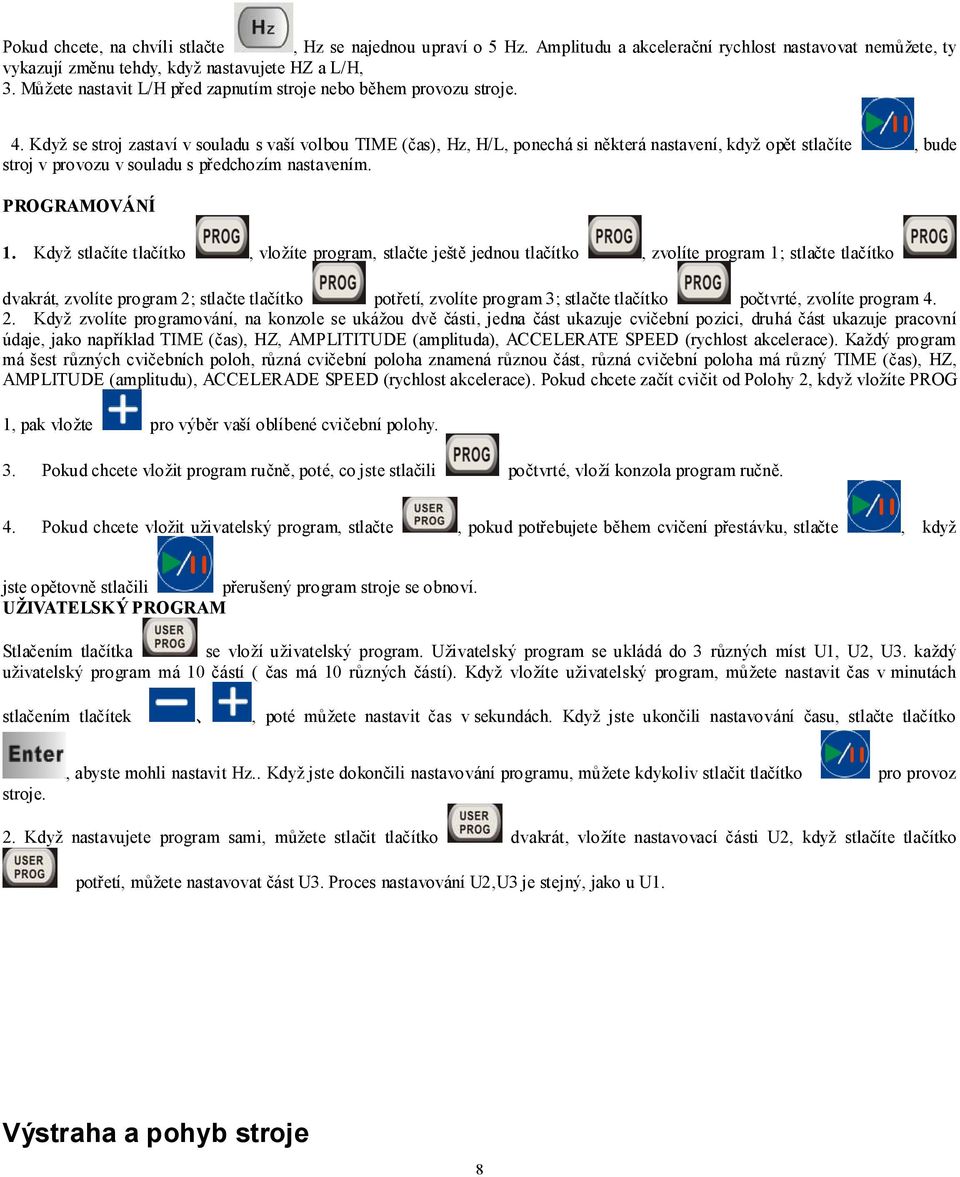 Když se stroj zastaví v souladu s vaší volbou TIME (čas), Hz, H/L, ponechá si některá nastavení, když opět stlačíte, bude stroj v provozu v souladu s předchozím nastavením. PROGRAMOVÁNÍ 1.