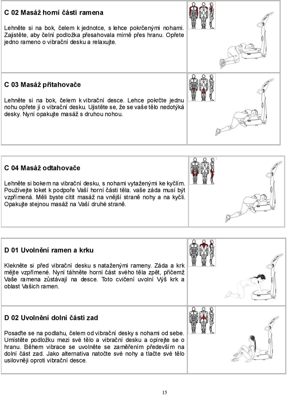 Ujistěte se, že se vaše tělo nedotýká desky. Nyní opakujte masáž s druhou nohou. C 04 Masáž odtahovače Lehněte si bokem na vibrační desku, s nohami vytaženými ke kyčlím.
