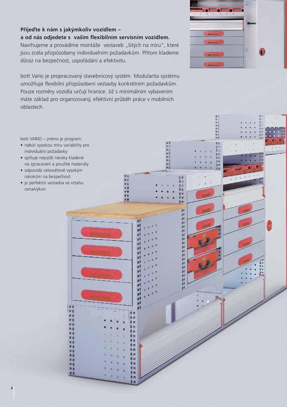 bott Vario je propracovaný stavebnicový systém. Modularita systému umožňuje flexibilní přizpůsobení vestavby konkrétním požadavkům. Pouze rozměry vozidla určují hranice.