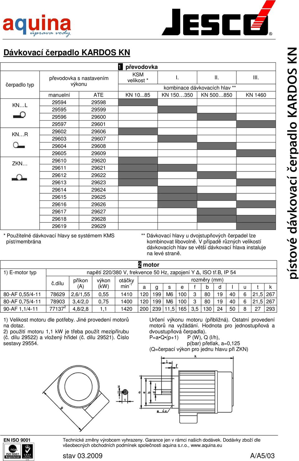 29625 29616 29626 29617 29627 29618 29628 29619 29629 * Použitelné dávkovací hlavy se systémem KMS píst/membrána ** Dávkovací hlavy u dvojstupňových čerpadel lze kombinovat libovolně.