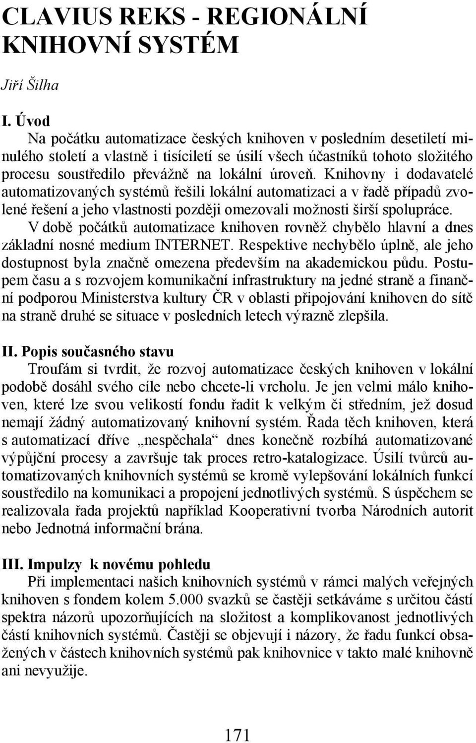 Knihovny i dodavatelé automatizovaných systémů řešili lokální automatizaci a v řadě případů zvolené řešení a jeho vlastnosti později omezovali možnosti širší spolupráce.