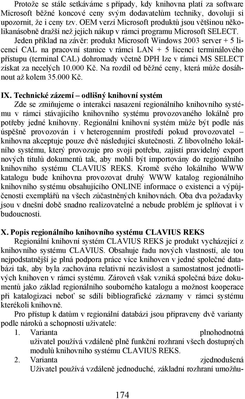 Jeden příklad na závěr: produkt Microsoft Windows 2003 server + 5 licencí CAL na pracovní stanice v rámci LAN + 5 licencí terminálového přístupu (terminal CAL) dohromady včetně DPH lze v rámci MS