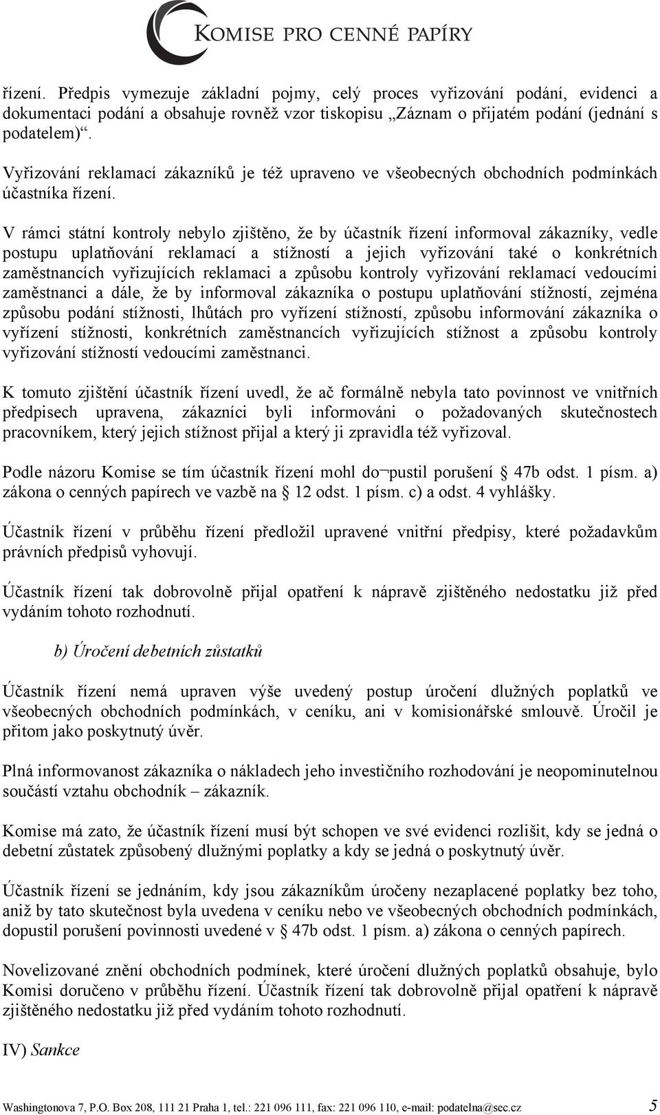 V rámci státní kontroly nebylo zjištěno, že by účastník řízení informoval zákazníky, vedle postupu uplatňování reklamací a stížností a jejich vyřizování také o konkrétních zaměstnancích vyřizujících