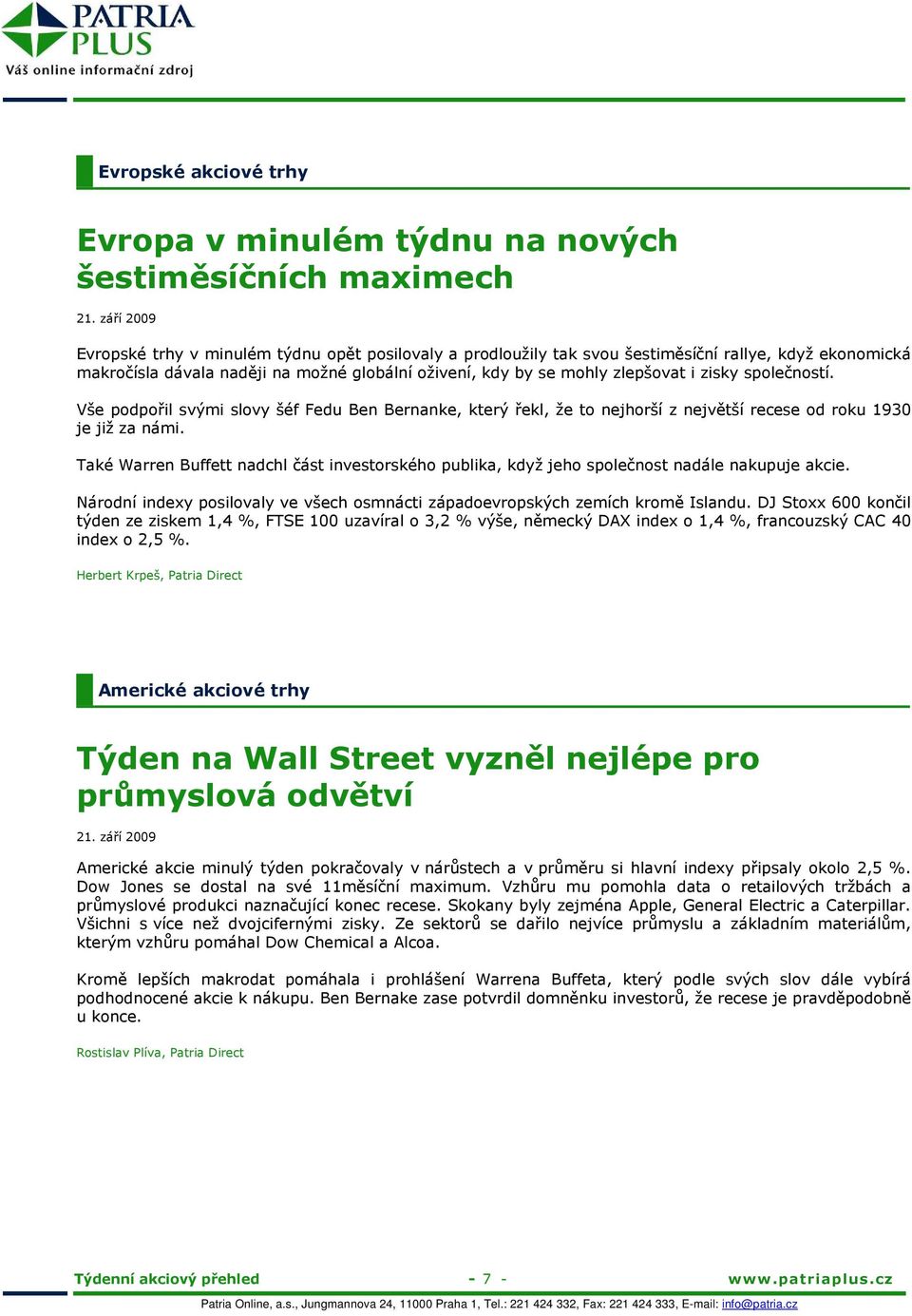 zisky společností. Vše podpořil svými slovy šéf Fedu Ben Bernanke, který řekl, že to nejhorší z největší recese od roku 1930 je již za námi.