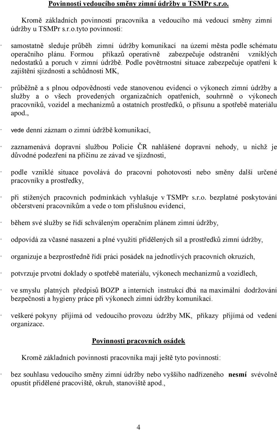 Podle povětrnostní situace zabezpečuje opatření k zajištění sjízdnosti a schůdnosti MK, průběžně a s plnou odpovědností vede stanovenou evidenci o výkonech zimní údržby a služby a o všech provedených