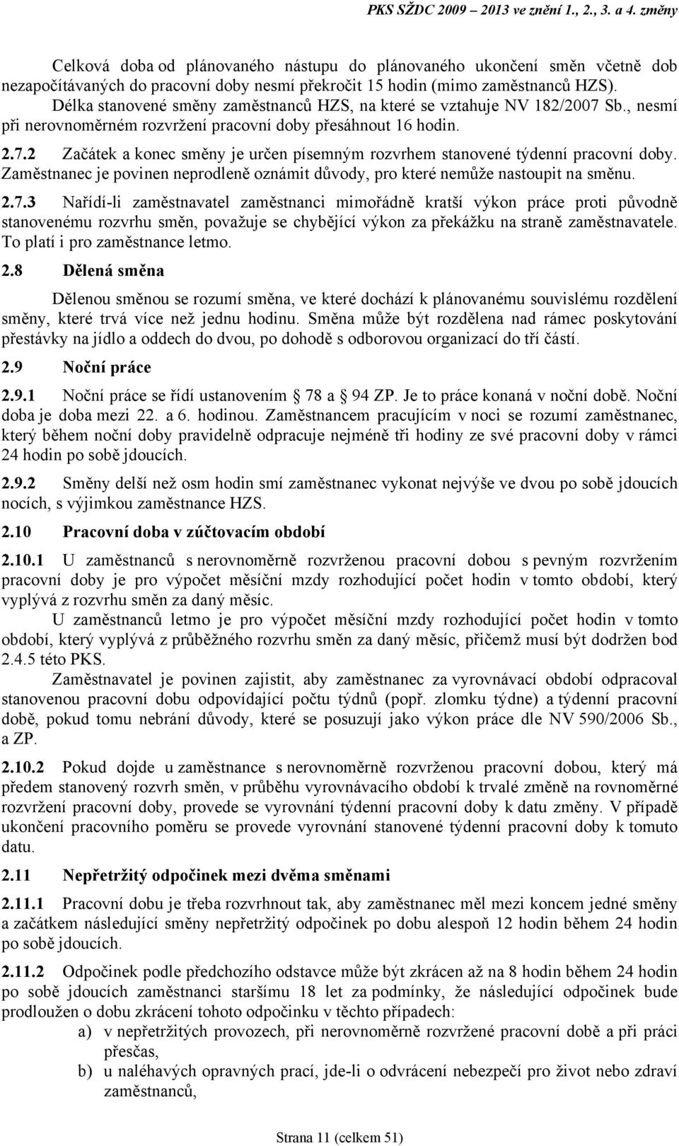 Délka stanovené směny zaměstnanců HZS, na které se vztahuje NV 182/2007 Sb., nesmí při nerovnoměrném rozvrţení pracovní doby přesáhnout 16 hodin. 2.7.2 Začátek a konec směny je určen písemným rozvrhem stanovené týdenní pracovní doby.