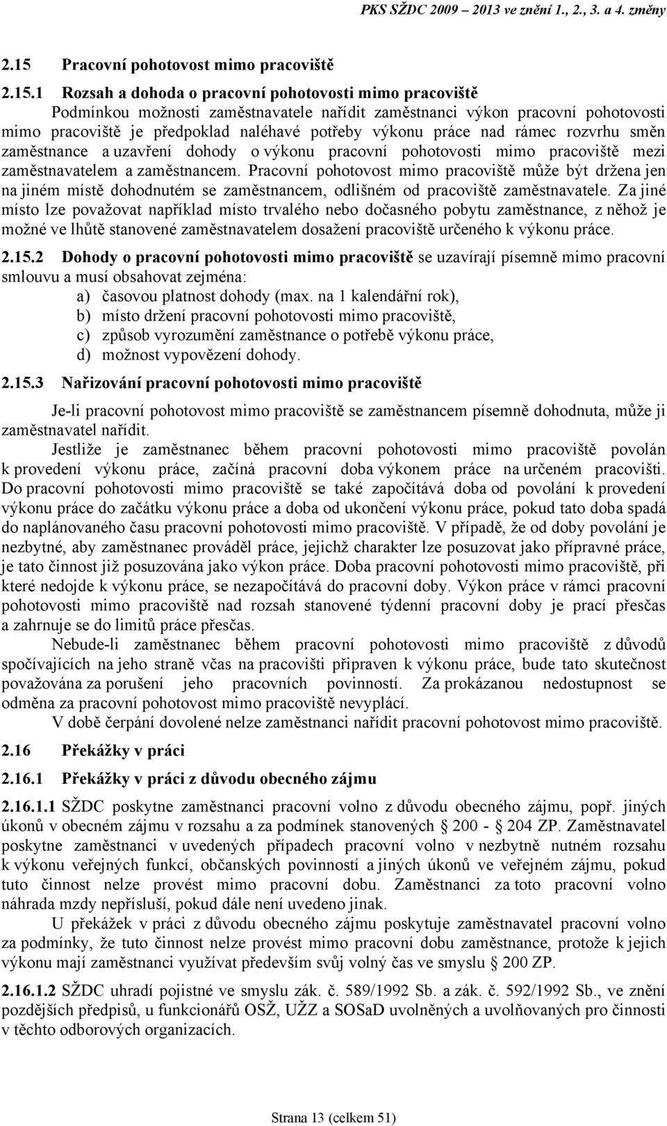 1 Rozsah a dohoda o pracovní pohotovosti mimo pracoviště Podmínkou moţnosti zaměstnavatele nařídit zaměstnanci výkon pracovní pohotovosti mimo pracoviště je předpoklad naléhavé potřeby výkonu práce