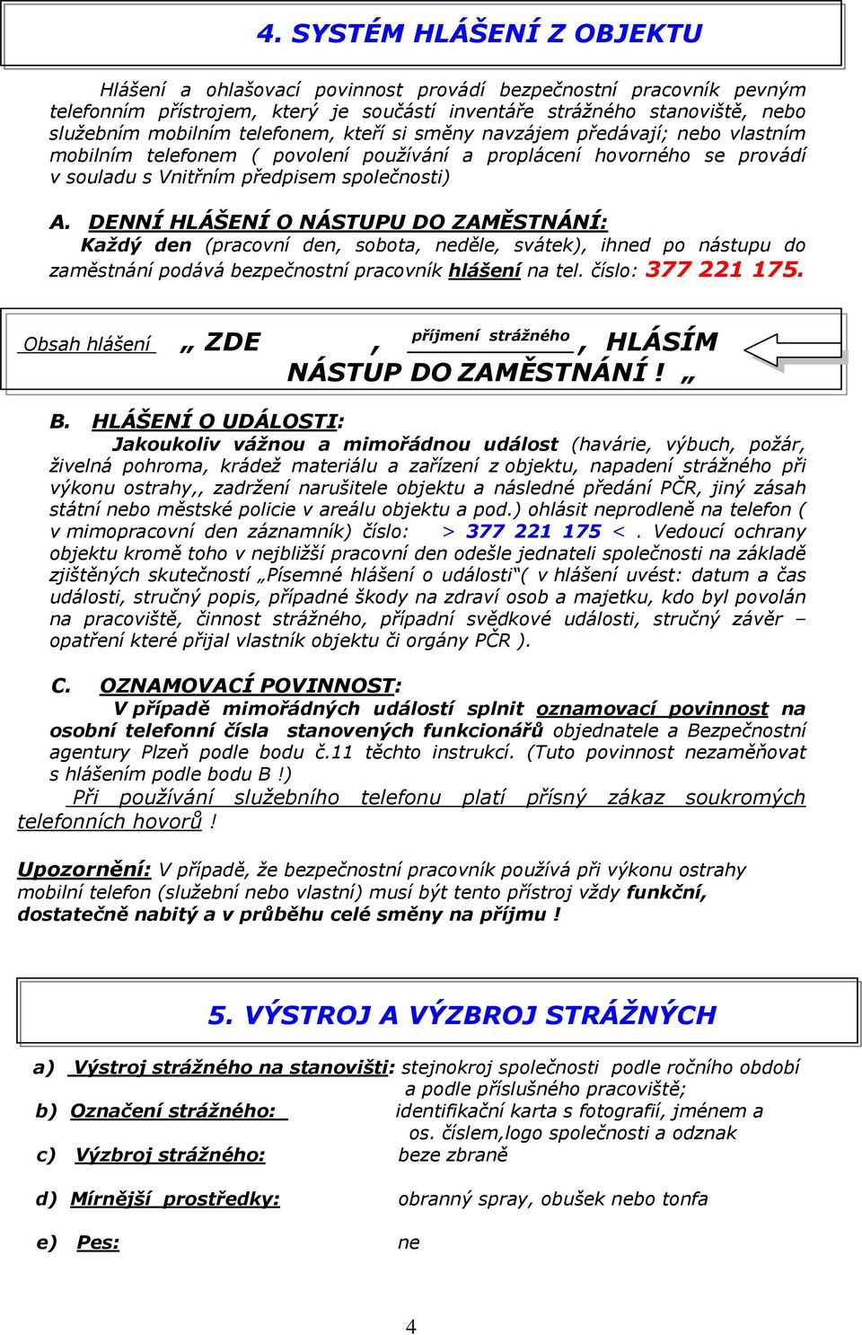 DENNÍ HLÁŠENÍ O NÁSTUPU DO ZAMĚSTNÁNÍ: Každý den (pracovní den, sobota, neděle, svátek), ihned po nástupu do zaměstnání podává bezpečnostní pracovník hlášení na tel. číslo: 377 221 175.