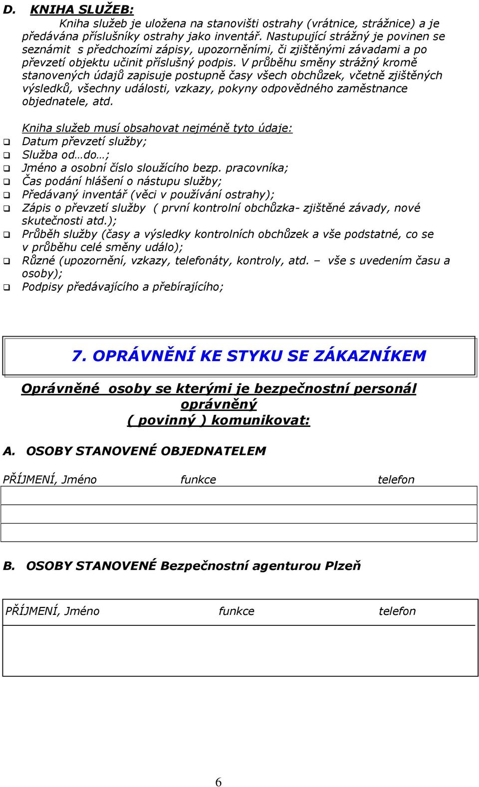 V průběhu směny strážný kromě stanovených údajů zapisuje postupně časy všech obchůzek, včetně zjištěných výsledků, všechny události, vzkazy, pokyny odpovědného zaměstnance objednatele, atd.