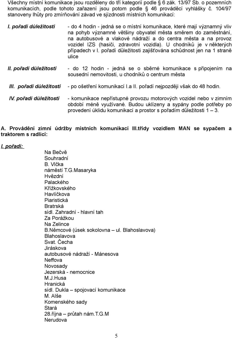 pořadí důležitosti - do 4 hodin - jedná se o místní komunikace, které mají významný vliv na pohyb významné většiny obyvatel města směrem do zaměstnání, na autobusové a vlakové nádraží a do centra