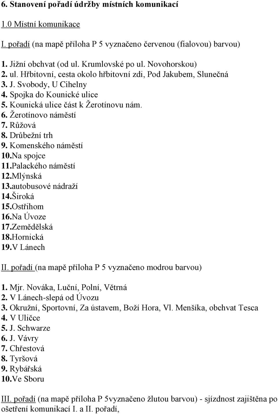 Žerotínovo náměstí 7. Růžová 8. Drůbežní trh 9. Komenského náměstí 10.Na spojce 11.Palackého náměstí 12.Mlýnská 13.autobusové nádraží 14.Široká 15.Ostřihom 16.Na Úvoze 17.Zemědělská 18.Hornická 19.