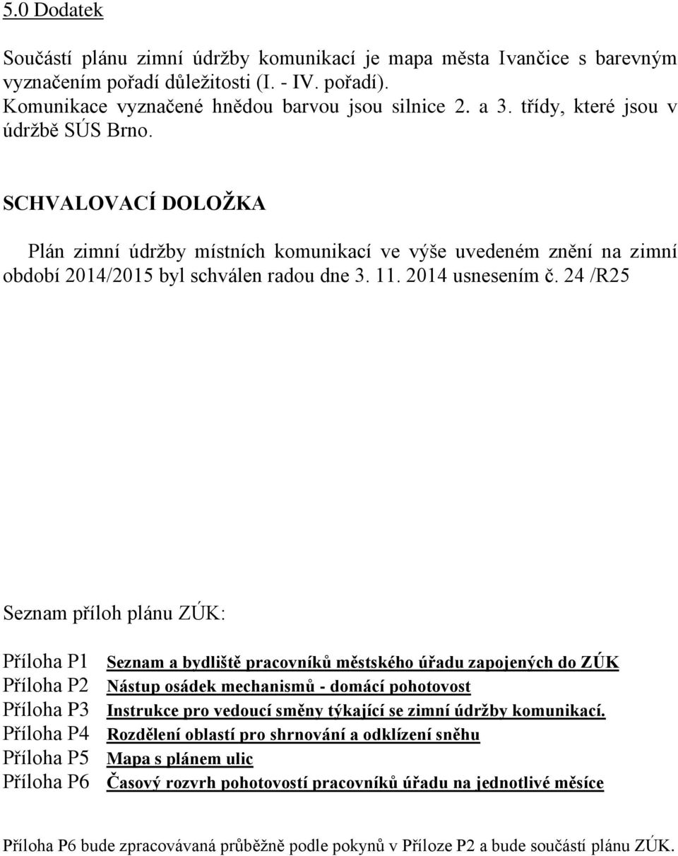 24 /R25 Seznam příloh plánu ZÚK: Příloha P1 Seznam a bydliště pracovníků městského úřadu zapojených do ZÚK Příloha P2 Nástup osádek mechanismů - domácí pohotovost Příloha P3 Instrukce pro vedoucí