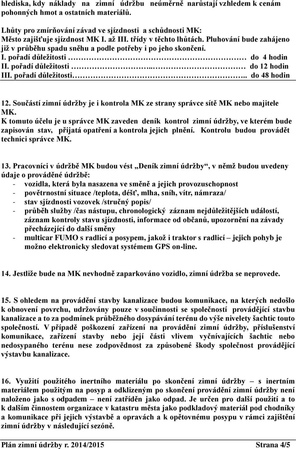 Pluhování bude zahájeno již v průběhu spadu sněhu a podle potřeby i po jeho skončení. I. pořadí důležitosti do 4 hodin II. pořadí důležitosti.. do 12 hodin III. pořadí důležitosti.. do 48 hodin 12.