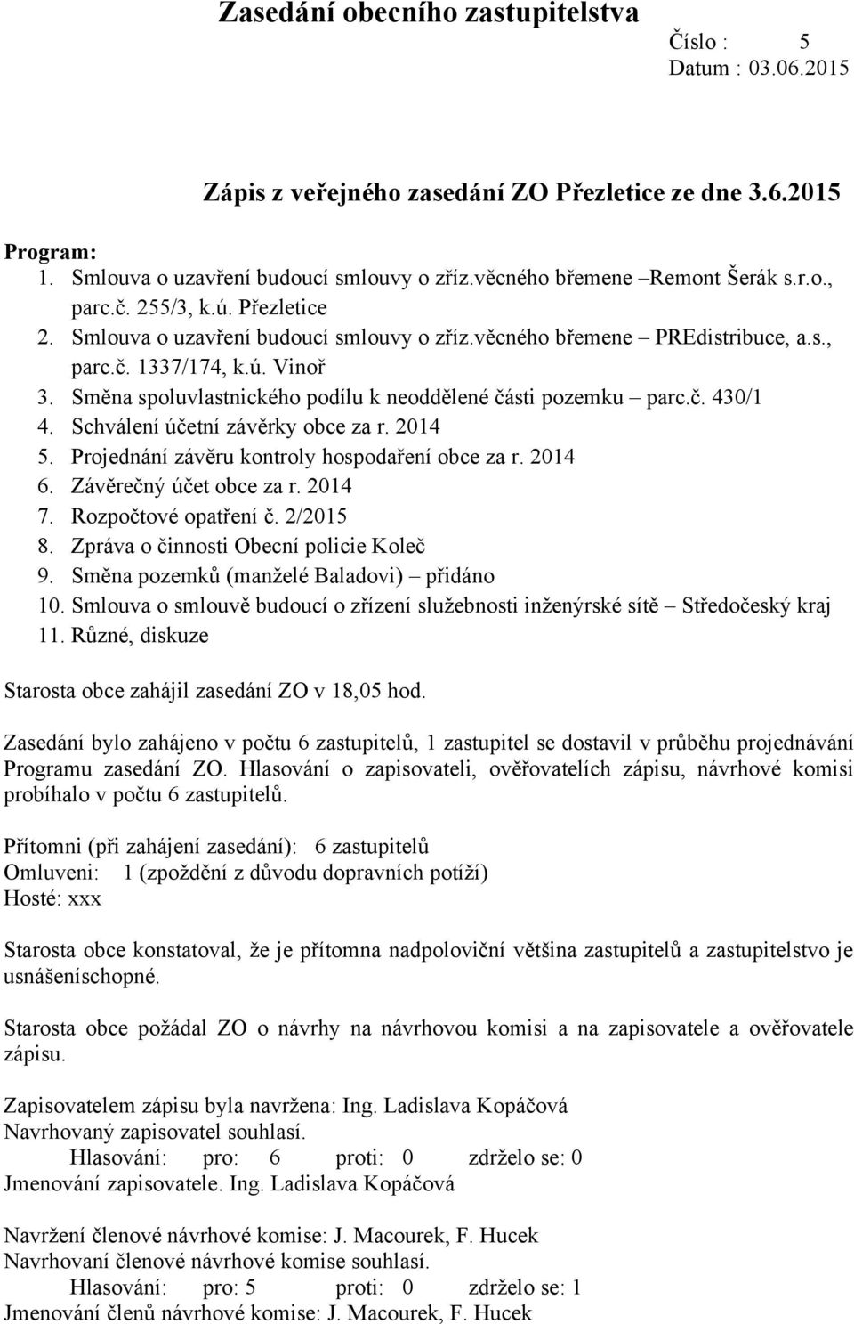 Směna spoluvlastnického podílu k neoddělené části pozemku parc.č. 430/1 4. Schválení účetní závěrky obce za r. 2014 5. Projednání závěru kontroly hospodaření obce za r. 2014 6.