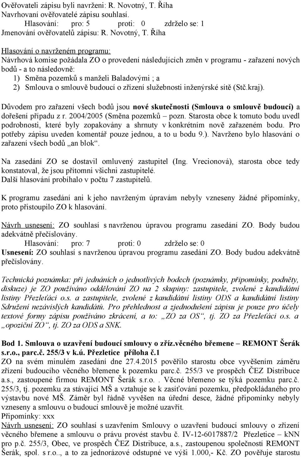 Říha Hlasování o navrženém programu: Návrhová komise požádala ZO o provedení následujících změn v programu - zařazení nových bodů - a to následovně: 1) Směna pozemků s manželi Baladovými ; a 2)