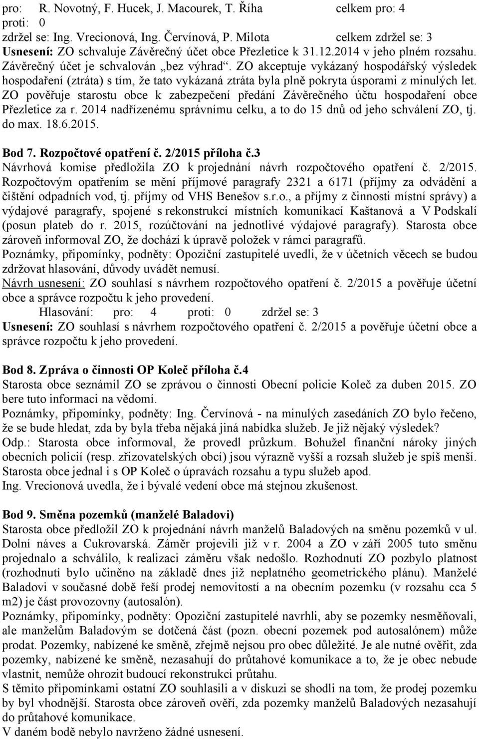 ZO akceptuje vykázaný hospodářský výsledek hospodaření (ztráta) s tím, že tato vykázaná ztráta byla plně pokryta úsporami z minulých let.