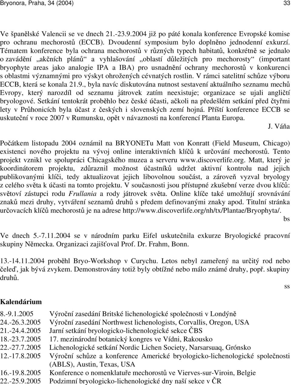 Tématem konference byla ochrana mechorostů v různých typech habitatů, konkrétně se jednalo o zavádění akčních plánů a vyhlašování oblastí důležitých pro mechorosty (important bryophyte areas jako