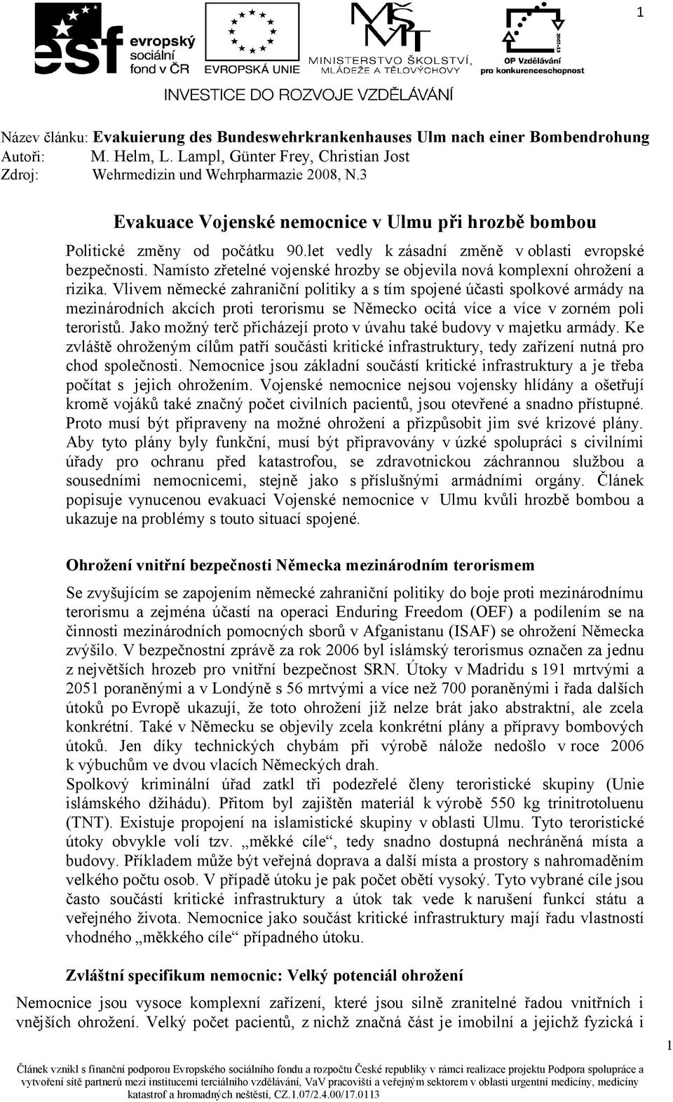 Vlivem německé zahraniční politiky a s tím spojené účasti spolkové armády na mezinárodních akcích proti terorismu se Německo ocitá více a více v zorném poli teroristů.