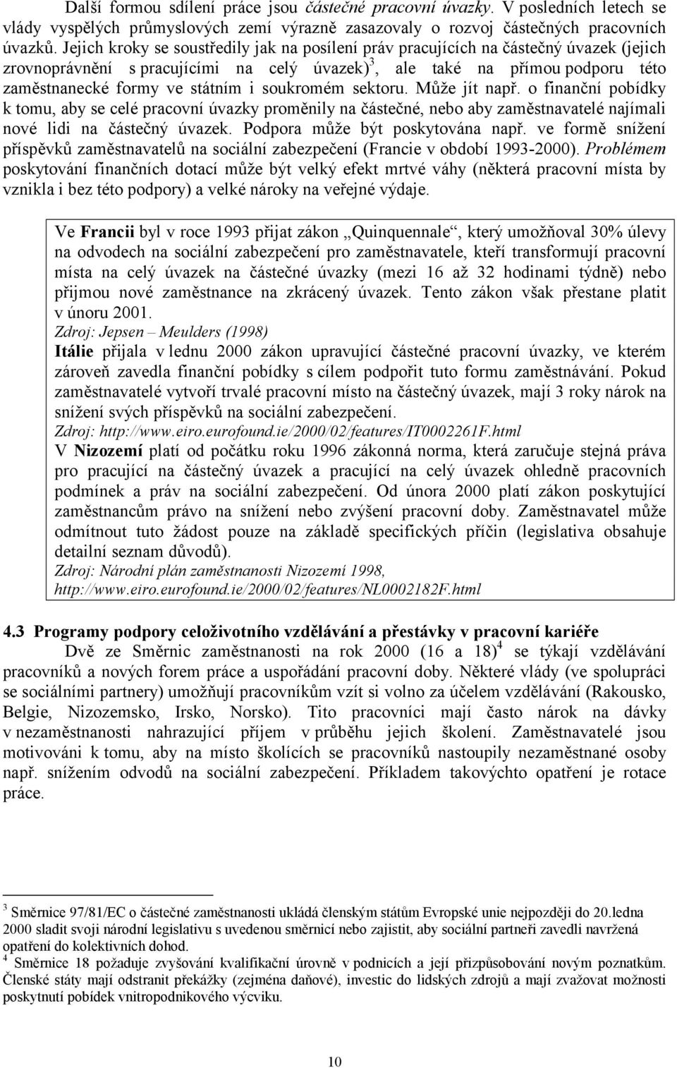 sektru. Může jít např. finanční pbídky k tmu, aby se celé pracvní úvazky prměnily na částečné, neb aby zaměstnavatelé najímali nvé lidi na částečný úvazek. Pdpra může být pskytvána např.