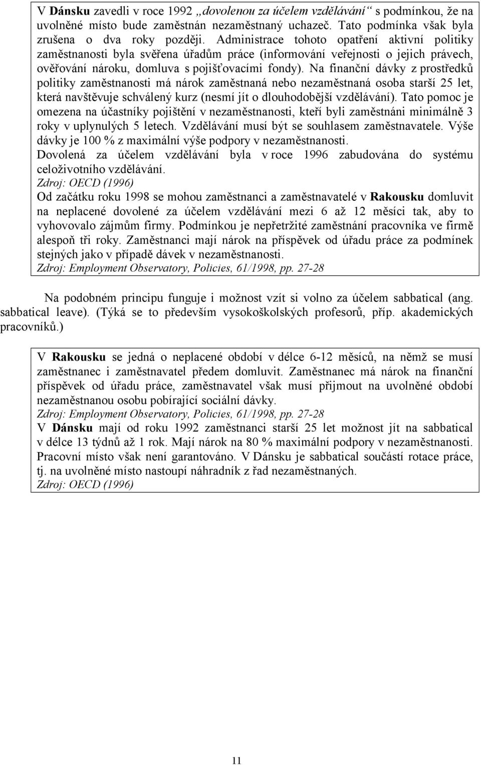 a finanční dávky z prstředků plitiky zaměstnansti má nárk zaměstnaná neb nezaměstnaná sba starší 25 let, která navštěvuje schválený kurz (nesmí jít dluhdbější vzdělávání).