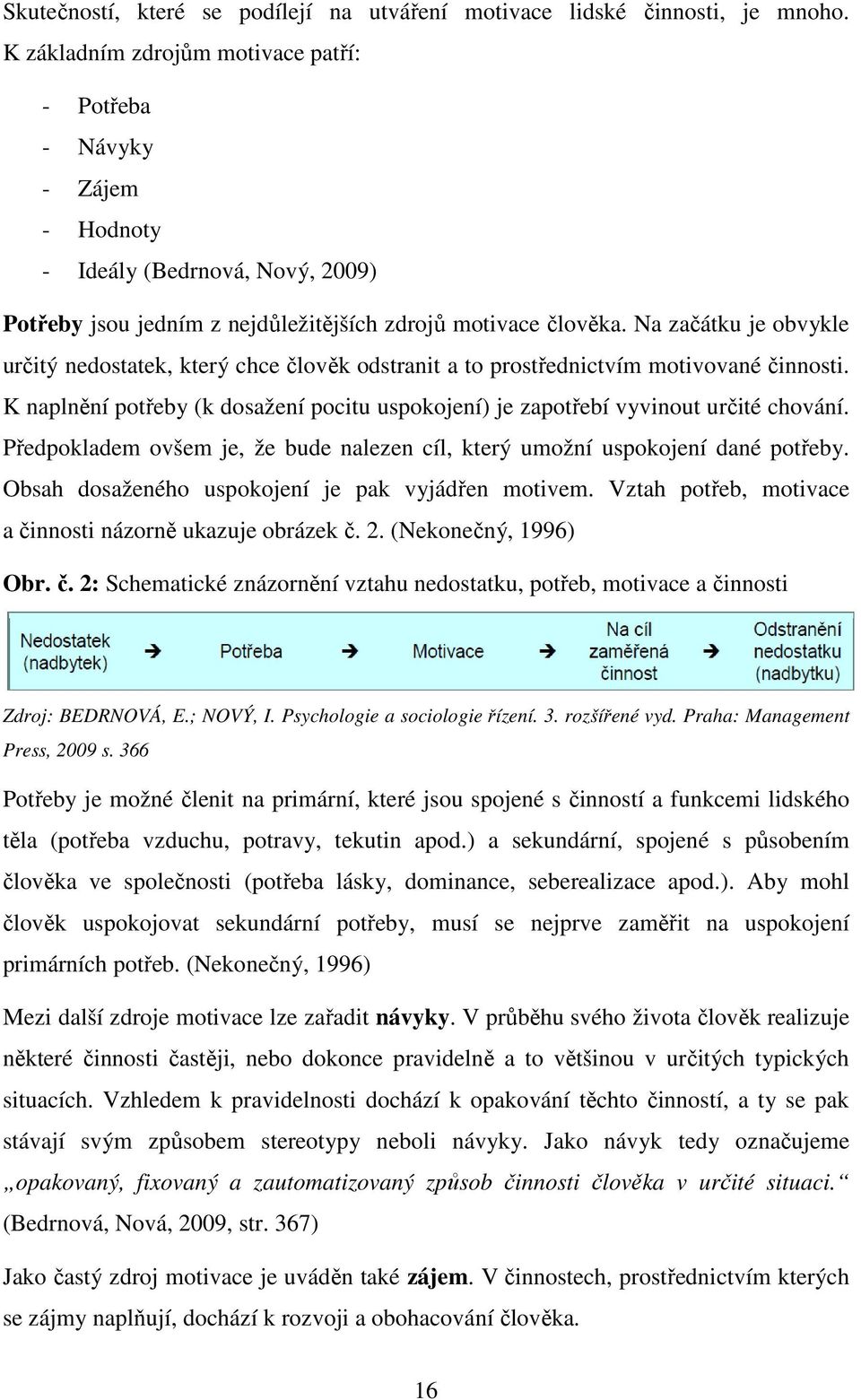 Na začátku je obvykle určitý nedostatek, který chce člověk odstranit a to prostřednictvím motivované činnosti. K naplnění potřeby (k dosažení pocitu uspokojení) je zapotřebí vyvinout určité chování.