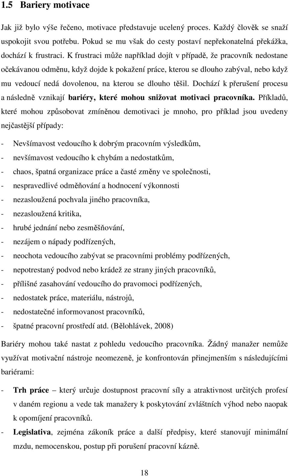 K frustraci může například dojít v případě, že pracovník nedostane očekávanou odměnu, když dojde k pokažení práce, kterou se dlouho zabýval, nebo když mu vedoucí nedá dovolenou, na kterou se dlouho