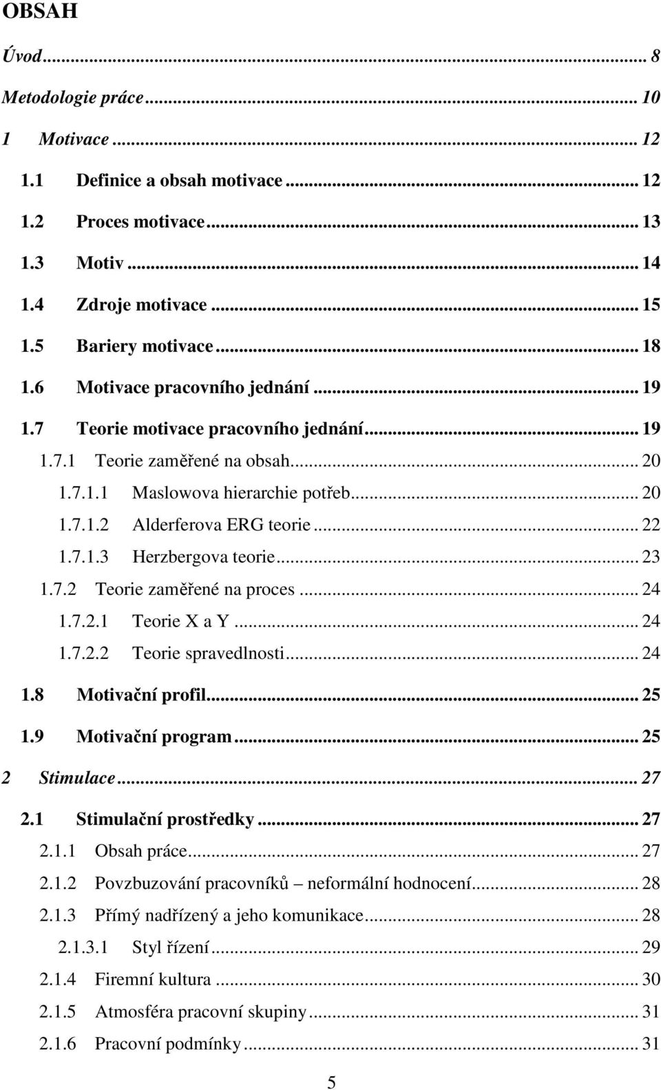 7.1.3 Herzbergova teorie... 23 1.7.2 Teorie zaměřené na proces... 24 1.7.2.1 Teorie X a Y... 24 1.7.2.2 Teorie spravedlnosti... 24 1.8 Motivační profil... 25 1.9 Motivační program... 25 2 Stimulace.