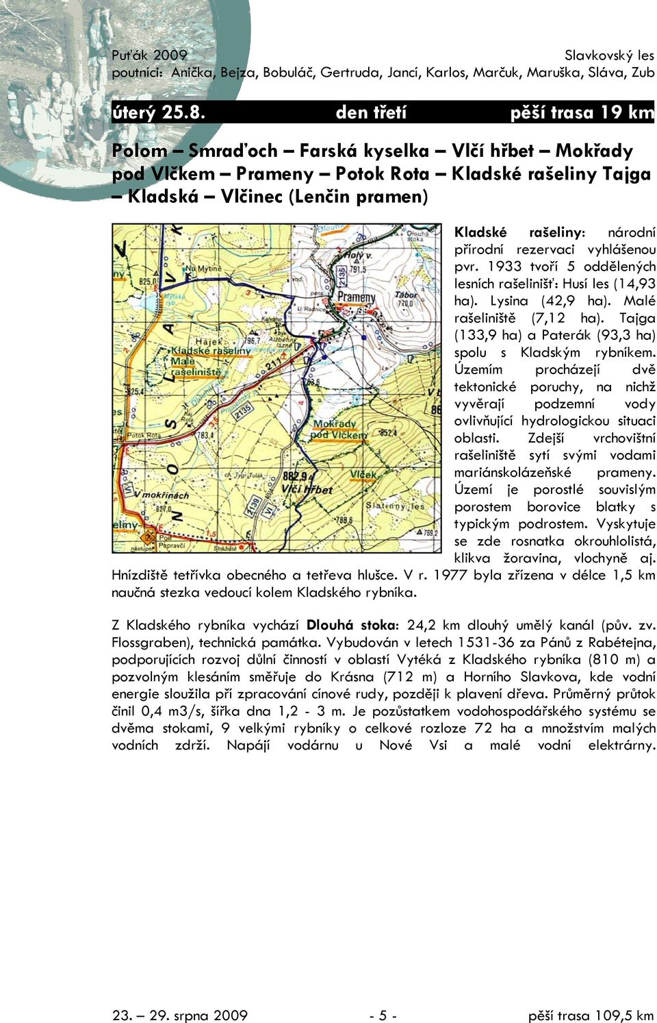 rezervaci vyhlášenou pvr. 1933 tvoří 5 oddělených lesních rašelinišť: Husí les (14,93 ha). Lysina (42,9 ha). Malé rašeliniště (7,12 ha). Tajga (133,9 ha) a Paterák (93,3 ha) spolu s Kladským rybníkem.