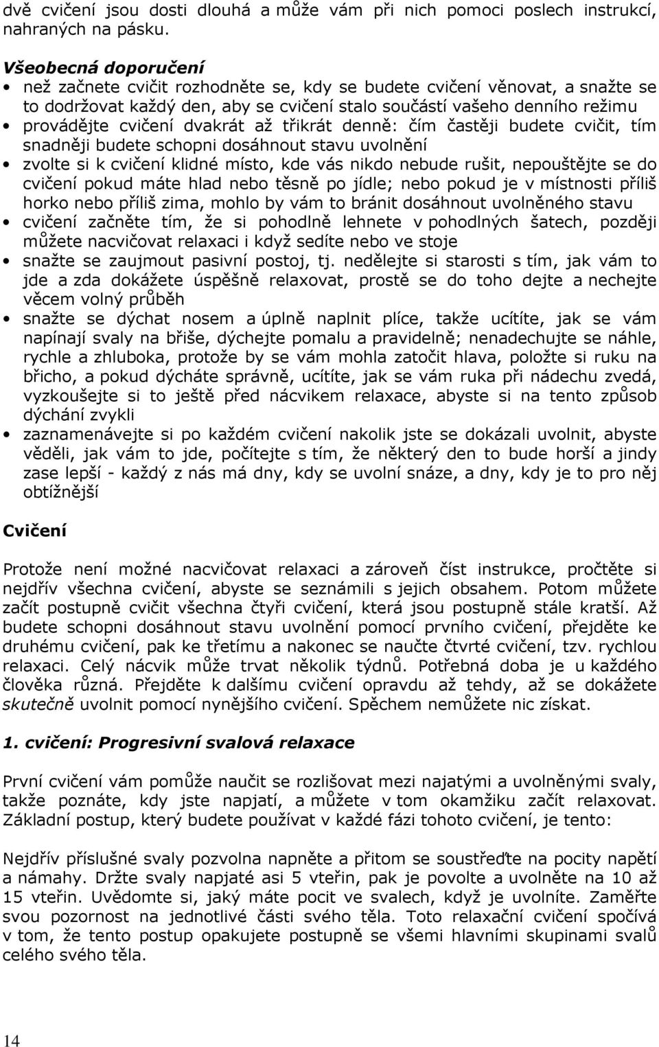 dvakrát až třikrát denně: čím častěji budete cvičit, tím snadněji budete schopni dosáhnout stavu uvolnění zvolte si k cvičení klidné místo, kde vás nikdo nebude rušit, nepouštějte se do cvičení pokud