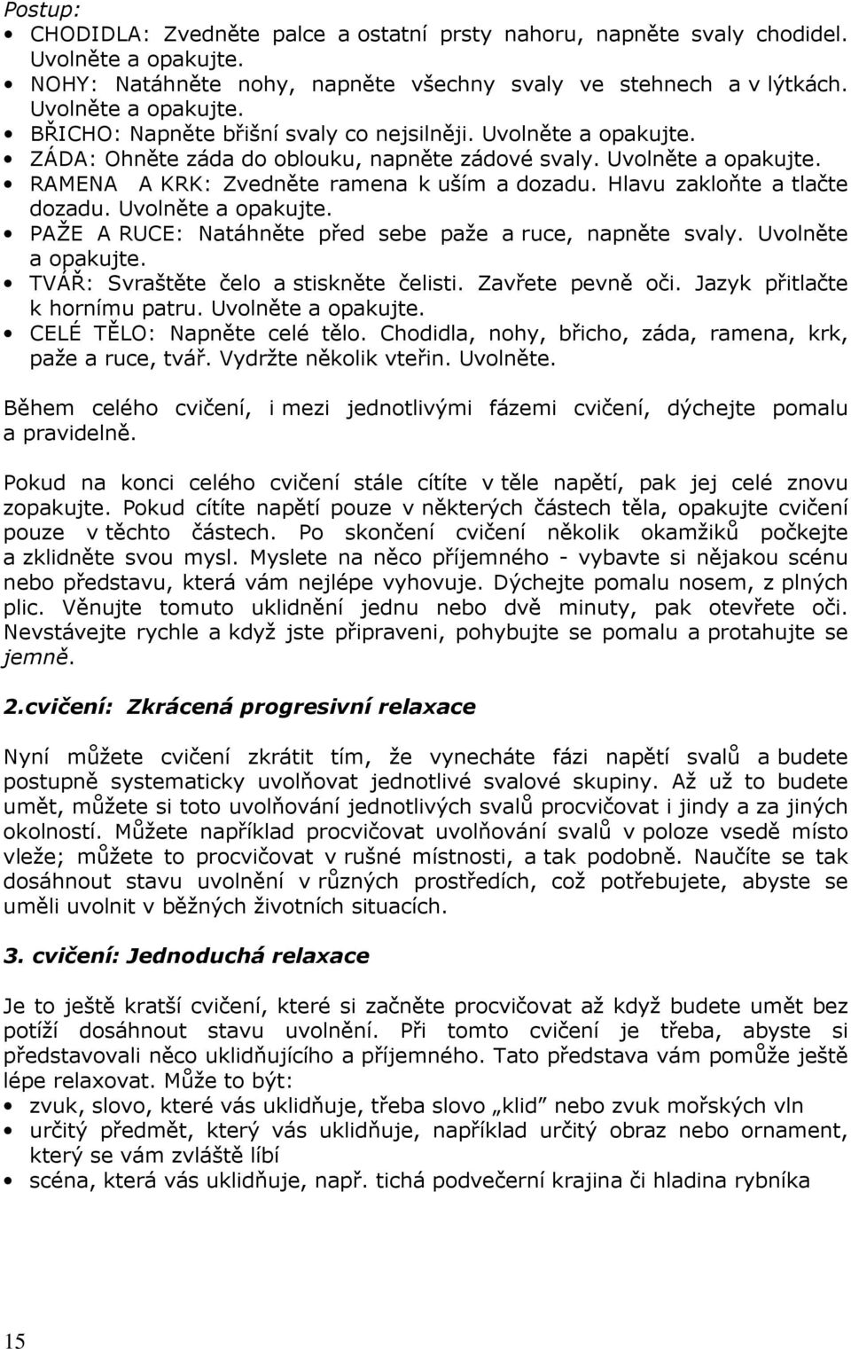 Uvolněte a opakujte. TVÁŘ: Svraštěte čelo a stiskněte čelisti. Zavřete pevně oči. Jazyk přitlačte k hornímu patru. Uvolněte a opakujte. CELÉ TĚLO: Napněte celé tělo.