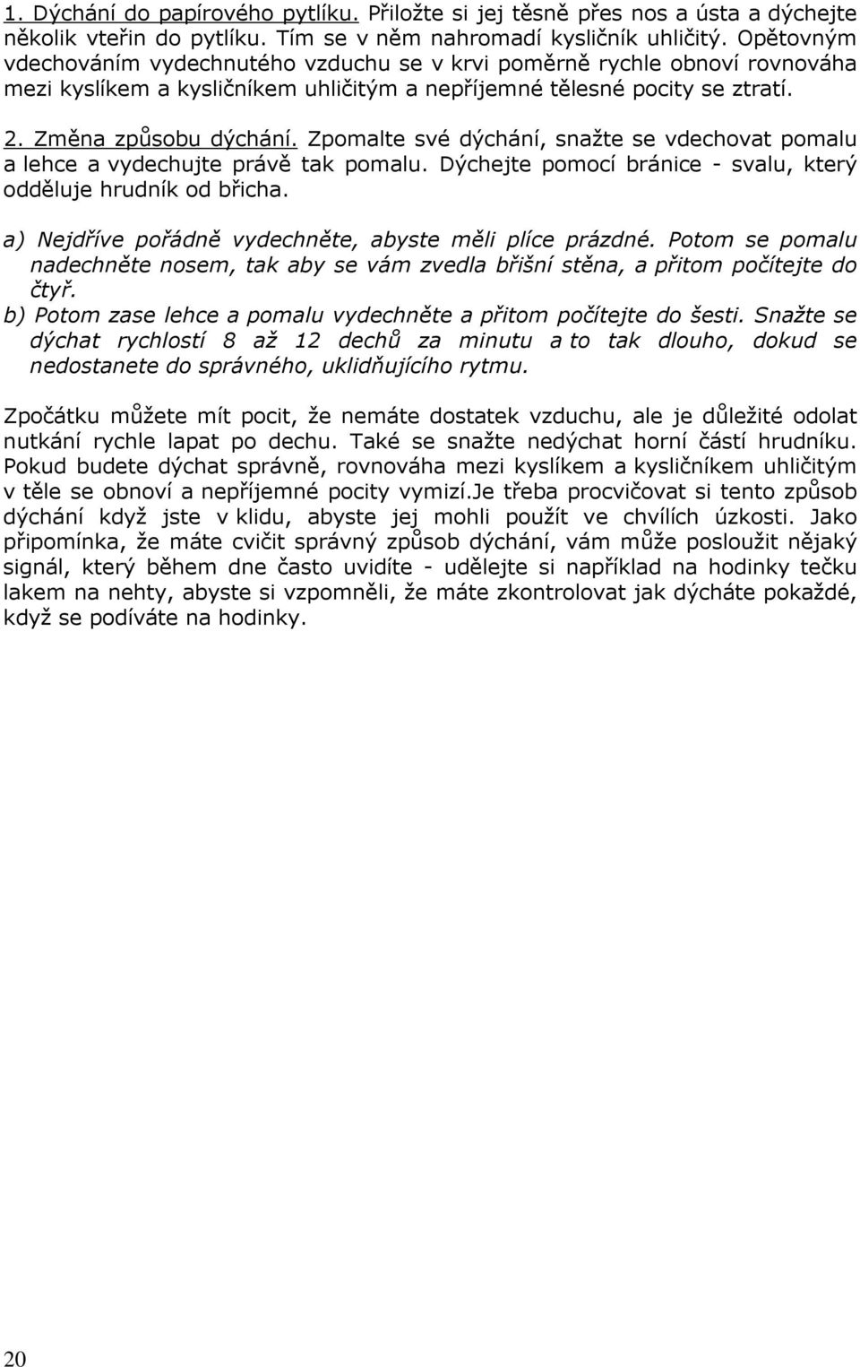 Zpomalte své dýchání, snažte se vdechovat pomalu a lehce a vydechujte právě tak pomalu. Dýchejte pomocí bránice - svalu, který odděluje hrudník od břicha.