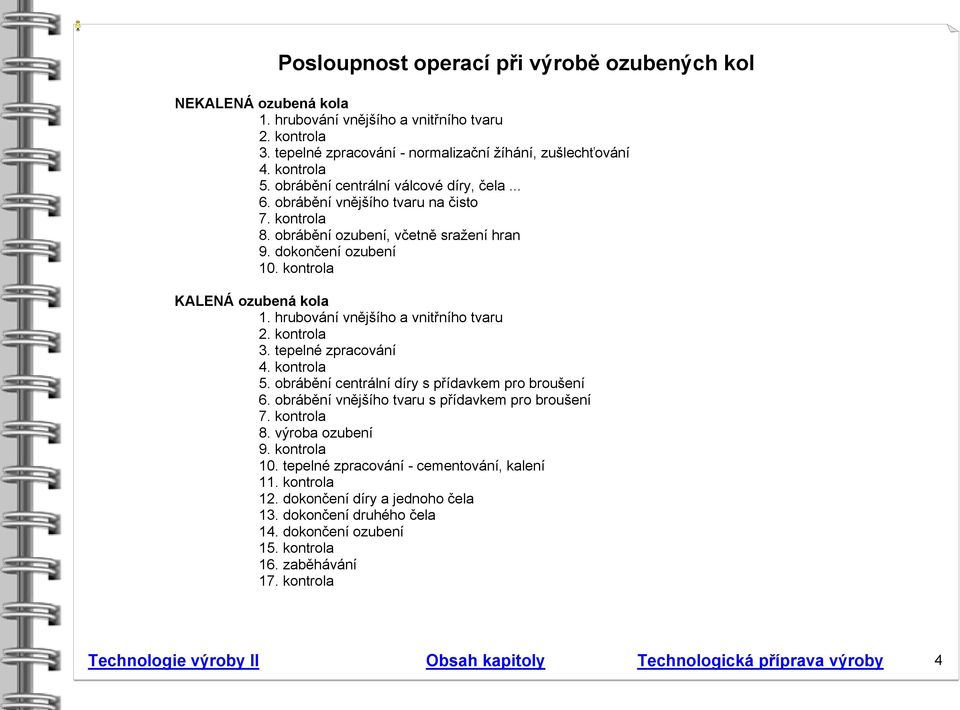 hrubování vnějšího a vnitřního tvaru 2. kontrola. tepelné zpracování 4. kontrola 5. obrábění centrální díry s přídavkem pro broušení 6. obrábění vnějšího tvaru s přídavkem pro broušení 7. kontrola 8.