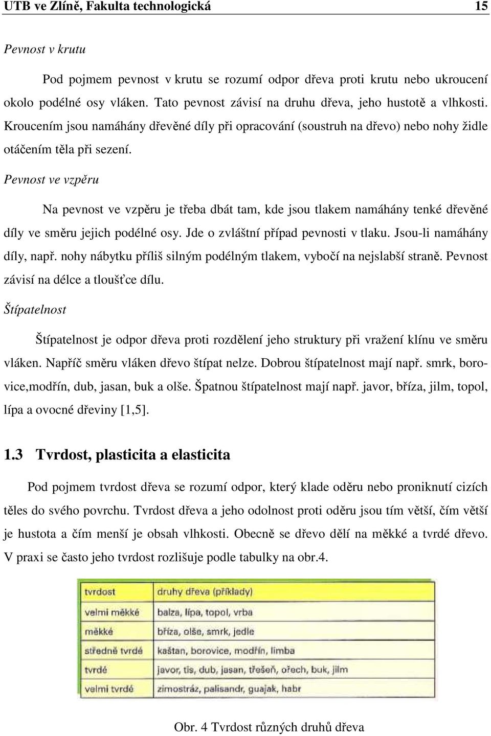 Pevnost ve vzpěru Na pevnost ve vzpěru je třeba dbát tam, kde jsou tlakem namáhány tenké dřevěné díly ve směru jejich podélné osy. Jde o zvláštní případ pevnosti v tlaku. Jsou-li namáhány díly, např.