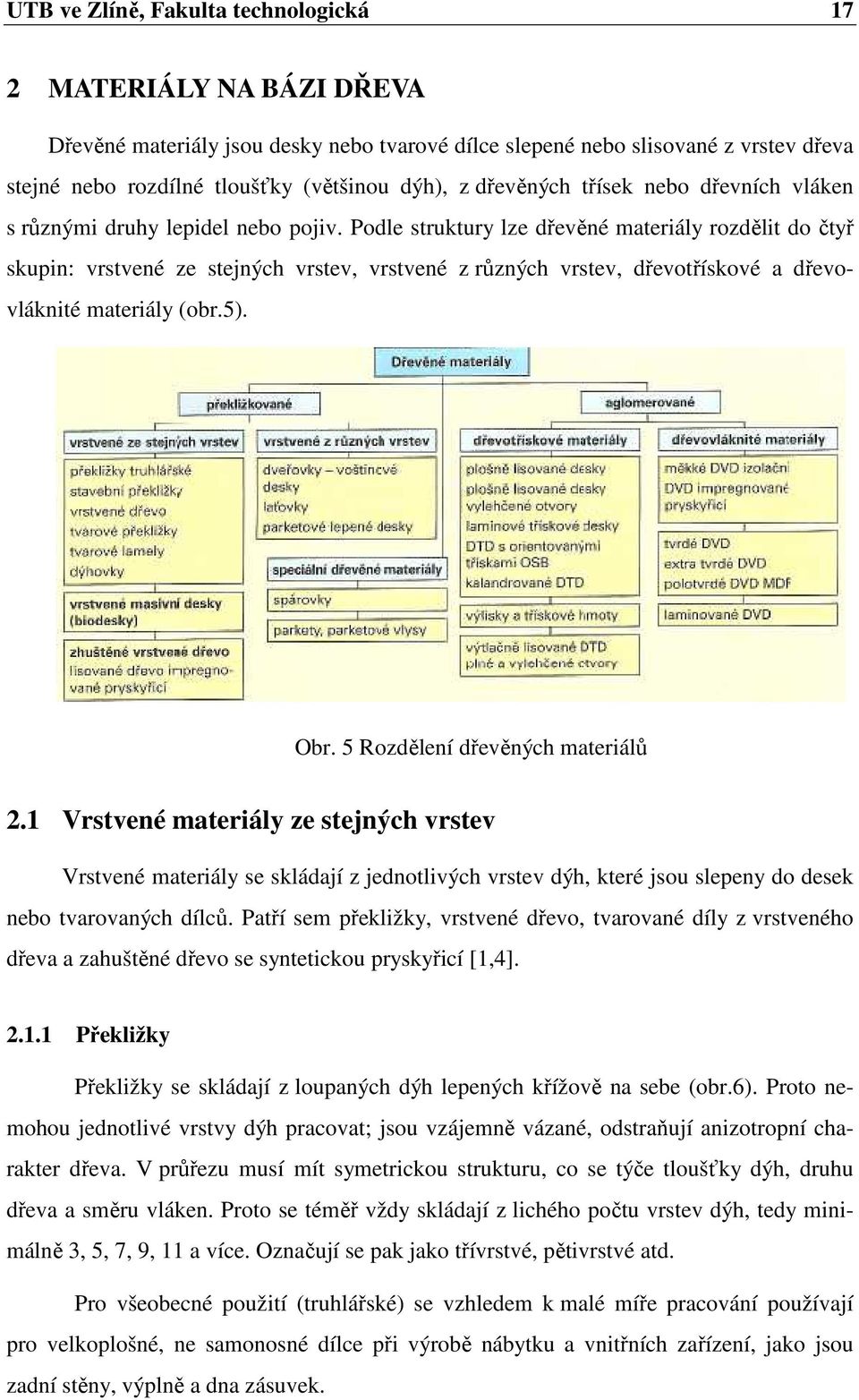 Podle struktury lze dřevěné materiály rozdělit do čtyř skupin: vrstvené ze stejných vrstev, vrstvené z různých vrstev, dřevotřískové a dřevovláknité materiály (obr.5). Obr.