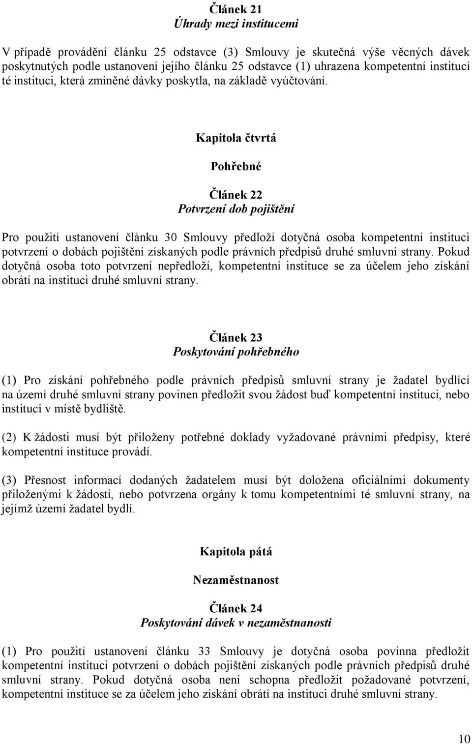 Kapitola čtvrtá Pohřebné Článek 22 Potvrzení dob pojištění Pro použití ustanovení článku 30 Smlouvy předloží dotyčná osoba kompetentní instituci potvrzení o dobách pojištění získaných podle právních