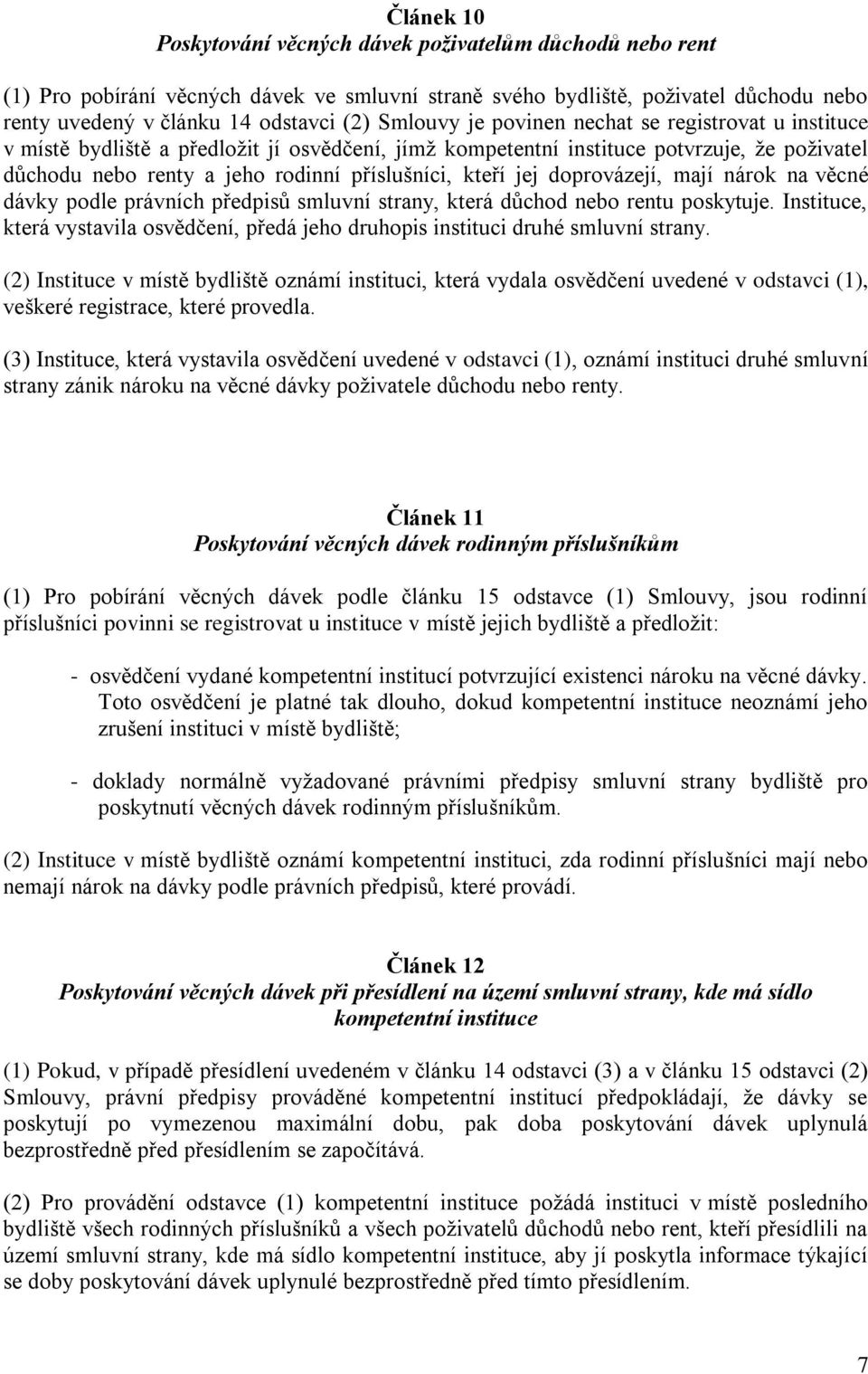 jej doprovázejí, mají nárok na věcné dávky podle právních předpisů smluvní strany, která důchod nebo rentu poskytuje.