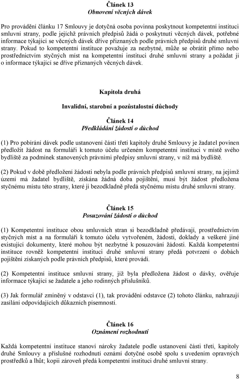 Pokud to kompetentní instituce považuje za nezbytné, může se obrátit přímo nebo prostřednictvím styčných míst na kompetentní instituci druhé smluvní strany a požádat ji o informace týkající se dříve