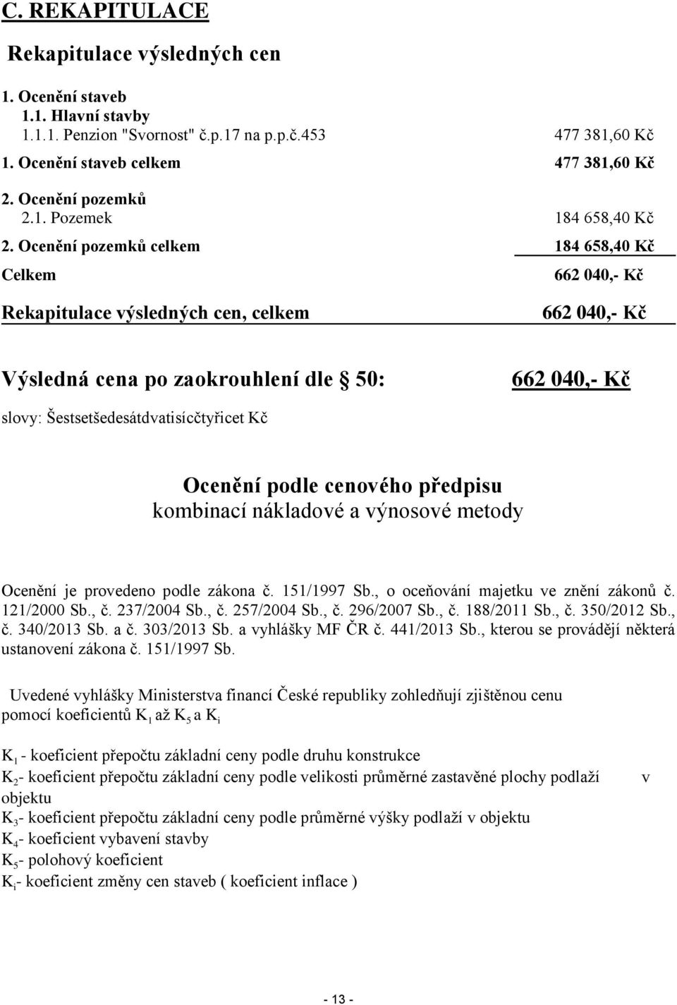 Ocenění pozemků celkem 184 658,40 Kč Celkem 662 040,- Kč Rekapitulace výsledných cen, celkem 662 040,- Kč Výsledná cena po zaokrouhlení dle 50: 662 040,- Kč slovy: Šestsetšedesátdvatisícčtyřicet Kč