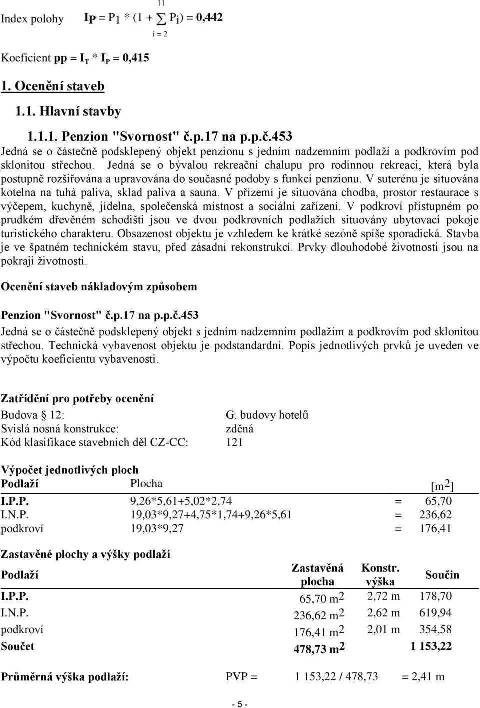 Jedná se o bývalou rekreační chalupu pro rodinnou rekreaci, která byla postupně rozšiřována a upravována do současné podoby s funkcí penzionu.