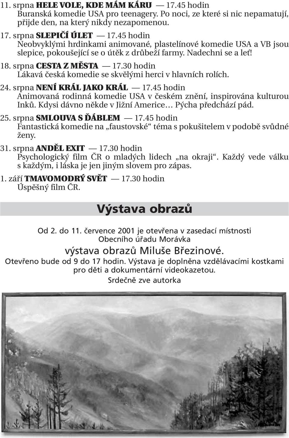 30 hodin Lákavá česká komedie se skvělými herci v hlavních rolích. 24. srpna NENÍ KRÁL JAKO KRÁL 17.45 hodin Animovaná rodinná komedie USA v českém znění, inspirována kulturou Inků.