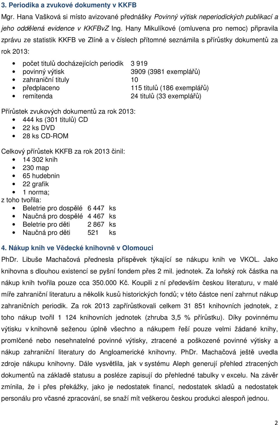 výtisk 3909 (3981 exemplářů) zahraniční tituly 10 předplaceno 115 titulů (186 exemplářů) remitenda 24 titulů (33 exemplářů) Přírůstek zvukových dokumentů za rok 2013: 444 ks (301 titulů) CD 22 ks DVD