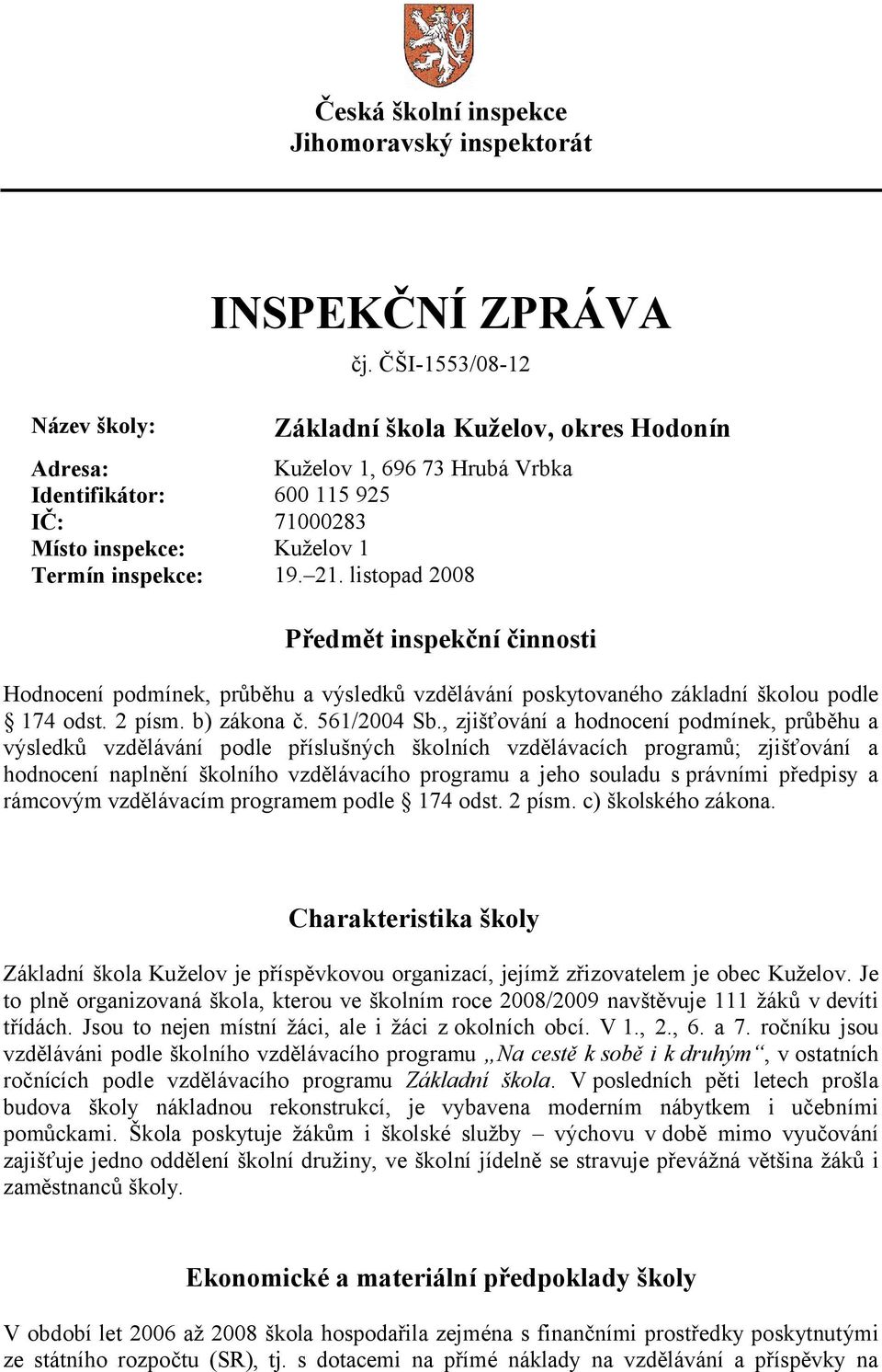 listopad 2008 Předmět inspekční činnosti Hodnocení podmínek, průběhu a výsledků vzdělávání poskytovaného základní školou podle 174 odst. 2 písm. b) zákona č. 561/2004 Sb.