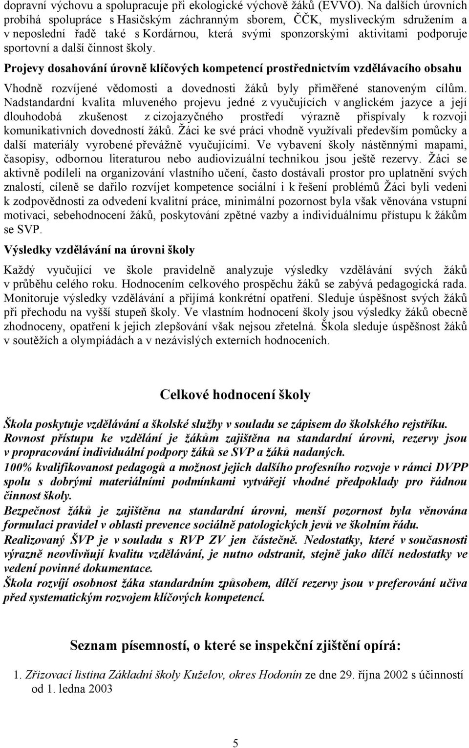 činnost školy. Projevy dosahování úrovně klíčových kompetencí prostřednictvím vzdělávacího obsahu Vhodně rozvíjené vědomosti a dovednosti žáků byly přiměřené stanoveným cílům.