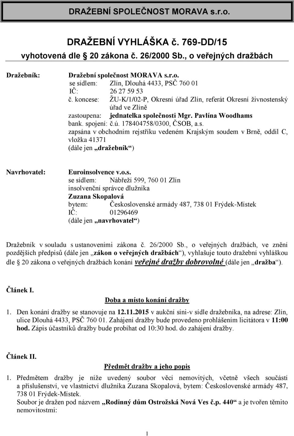 o.s. se sídlem: Nábřeží 599, 760 01 Zlín insolvenční správce dlužníka Zuzana Skopalová bytem: Československé armády 487, 738 01 Frýdek-Místek IČ: 01296469 (dále jen navrhovatel ) Dražebník v souladu