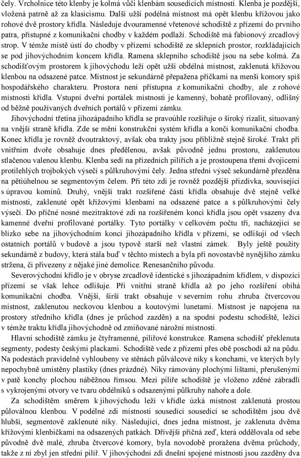 Následuje dvouramenné vřetenové schodiště z přízemí do prvního patra, přístupné z komunikační chodby v každém podlaží. Schodiště má fabionový zrcadlový strop.