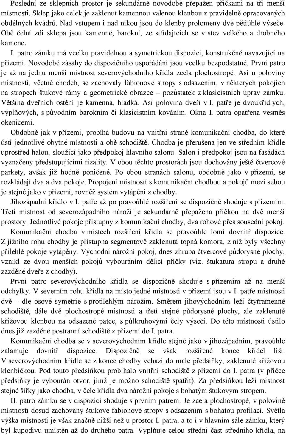 patro zámku má vcelku pravidelnou a symetrickou dispozici, konstrukčně navazující na přízemí. Novodobé zásahy do dispozičního uspořádání jsou vcelku bezpodstatné.