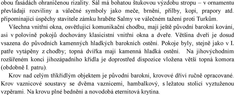 Všechna vnitřní okna, osvětlující komunikační chodbu, mají ještě původní barokní kování, asi v polovině pokojů dochovány klasicistní vnitřní okna a dveře.