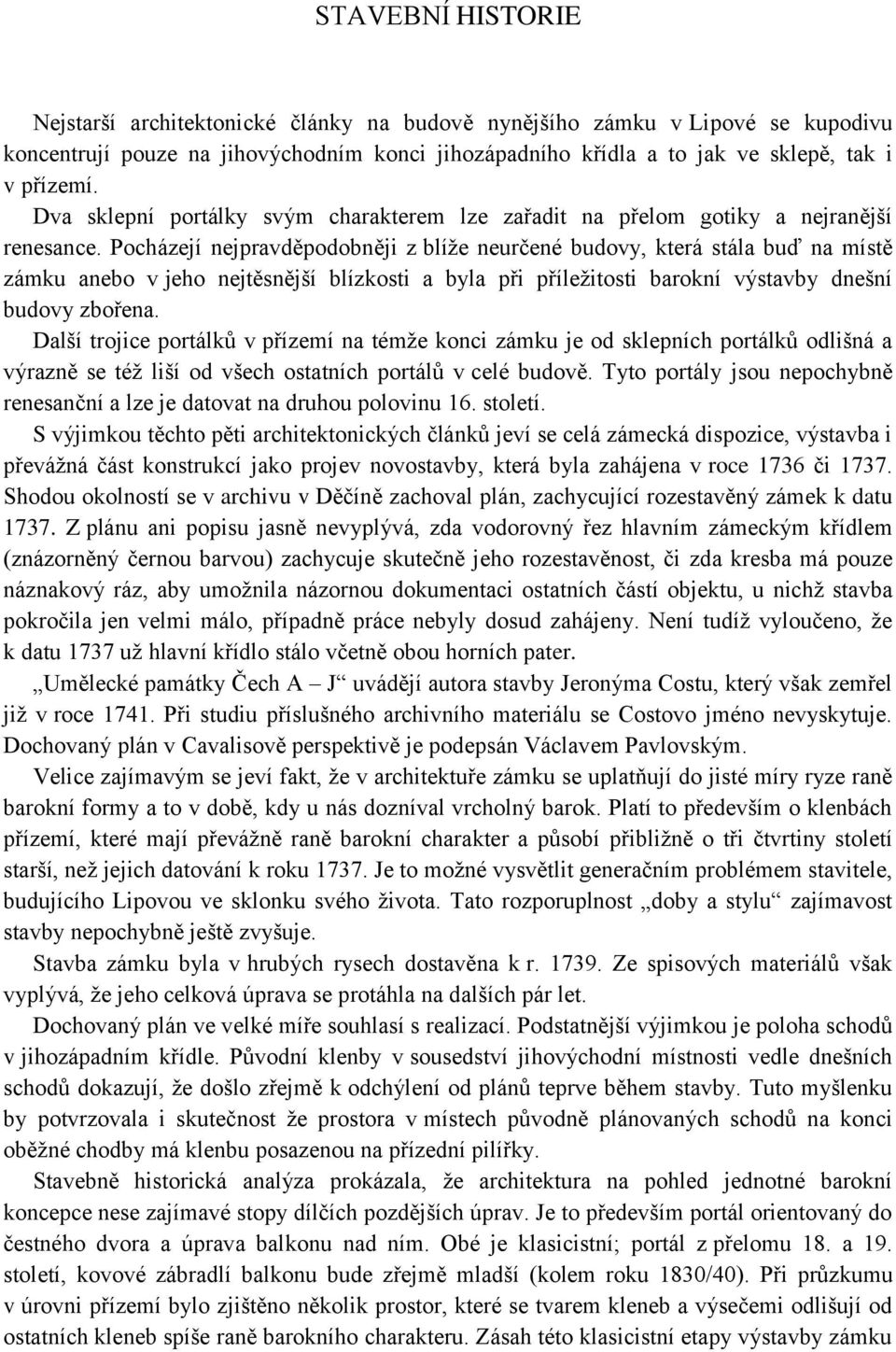 Pocházejí nejpravděpodobněji z blíže neurčené budovy, která stála buď na místě zámku anebo v jeho nejtěsnější blízkosti a byla při příležitosti barokní výstavby dnešní budovy zbořena.